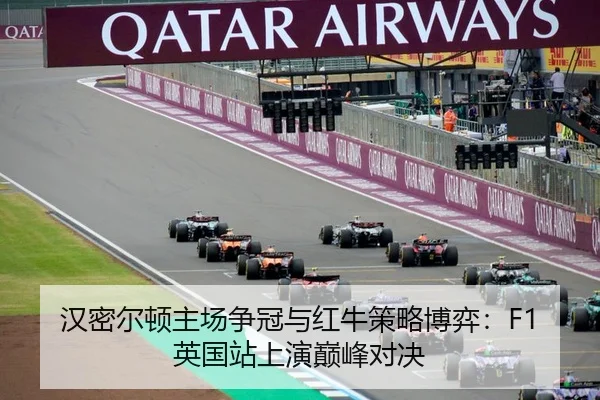 汉密尔顿主场争冠与红牛策略博弈：F1英国站上演巅峰对决