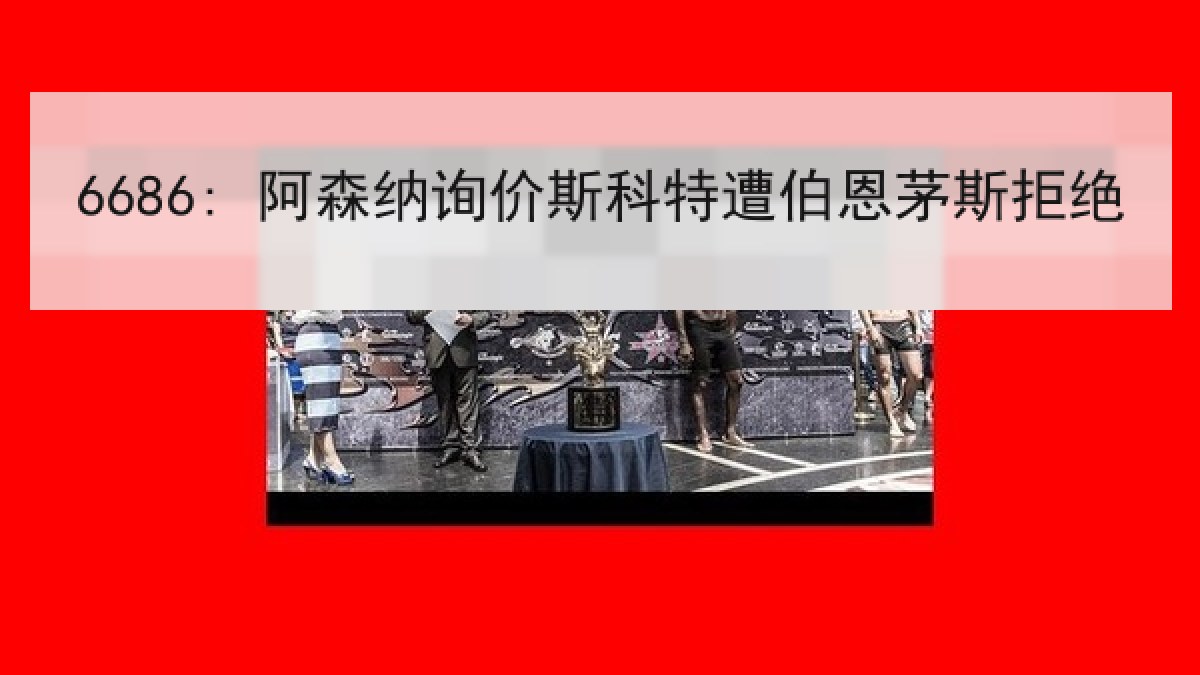 6686: 阿森纳询价斯科特遭伯恩茅斯拒绝