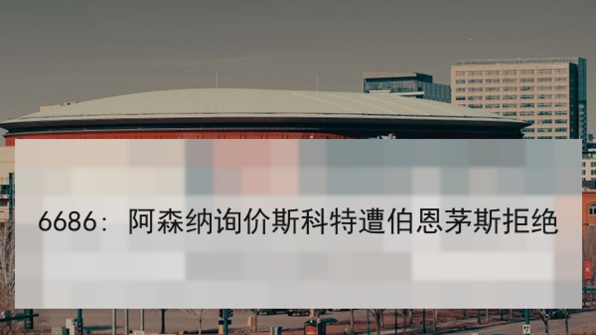 6686: 阿森纳询价斯科特遭伯恩茅斯拒绝