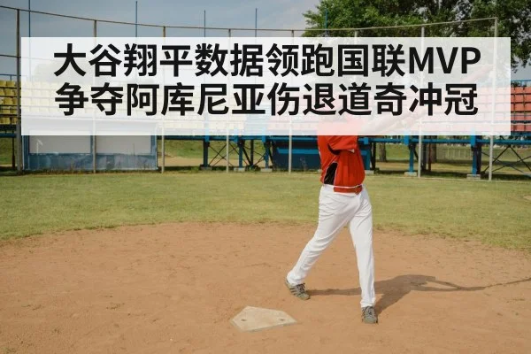 大谷翔平数据领跑国联MVP争夺阿库尼亚伤退道奇冲冠