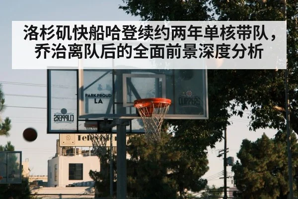 洛杉矶快船哈登续约两年单核带队，乔治离队后的全面前景深度分析