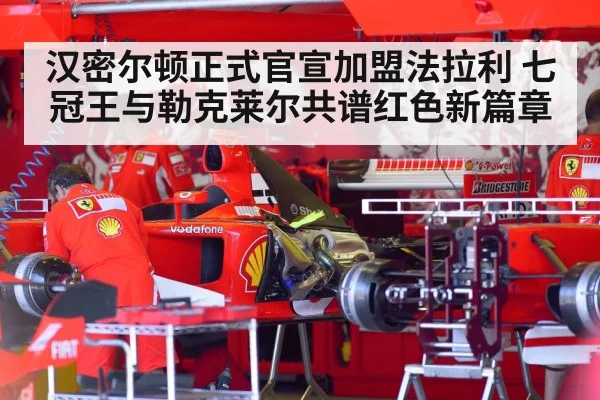 汉密尔顿正式官宣加盟法拉利 七冠王与勒克莱尔共谱红色新篇章