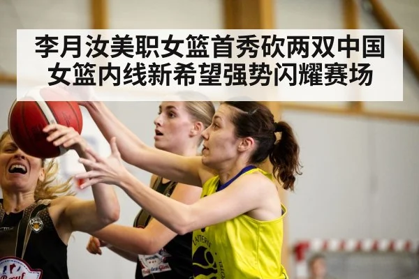 李月汝美职女篮首秀砍两双中国女篮内线新希望强势闪耀赛场