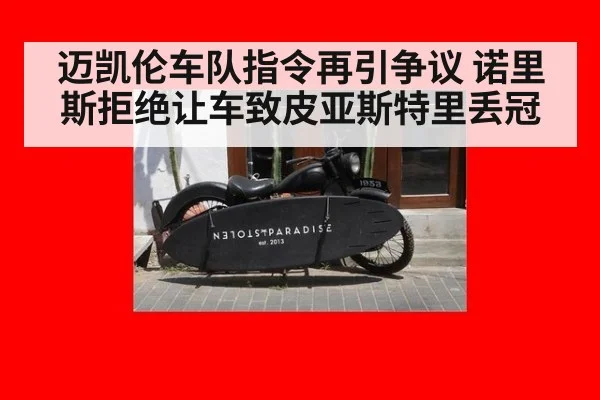 迈凯伦车队指令再引争议 诺里斯拒绝让车致皮亚斯特里丢冠